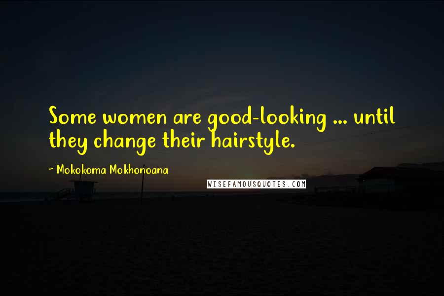 Mokokoma Mokhonoana Quotes: Some women are good-looking ... until they change their hairstyle.