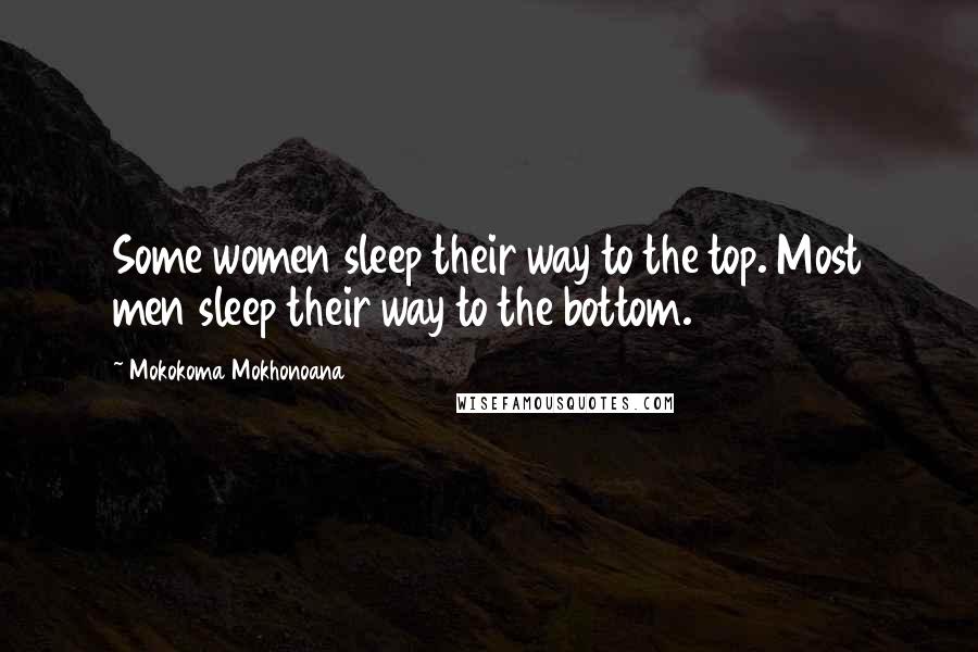 Mokokoma Mokhonoana Quotes: Some women sleep their way to the top. Most men sleep their way to the bottom.