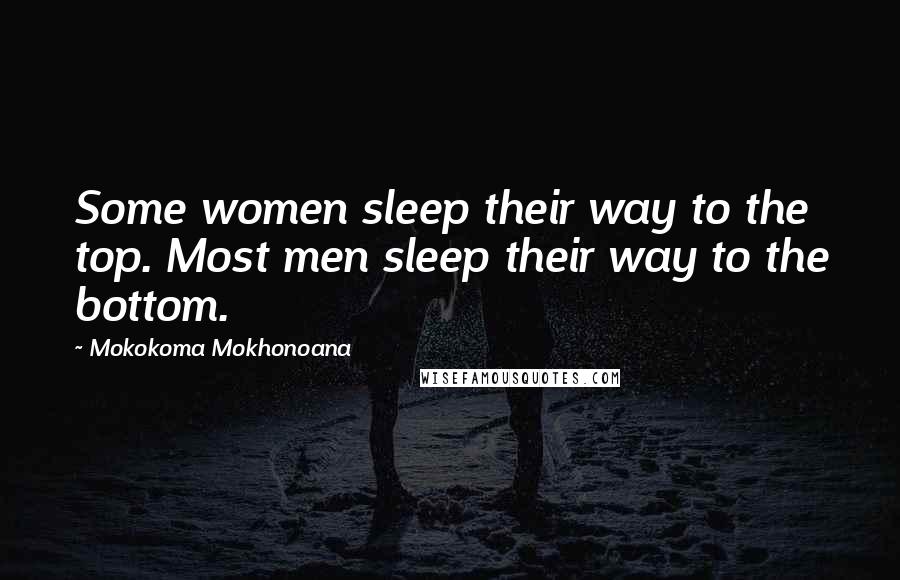 Mokokoma Mokhonoana Quotes: Some women sleep their way to the top. Most men sleep their way to the bottom.