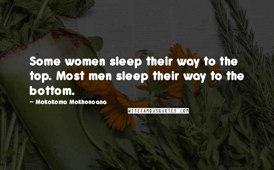 Mokokoma Mokhonoana Quotes: Some women sleep their way to the top. Most men sleep their way to the bottom.