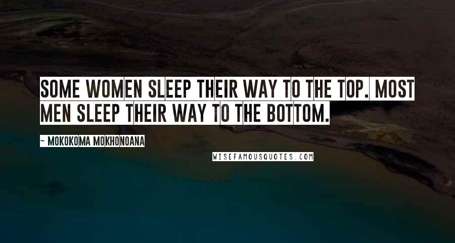 Mokokoma Mokhonoana Quotes: Some women sleep their way to the top. Most men sleep their way to the bottom.