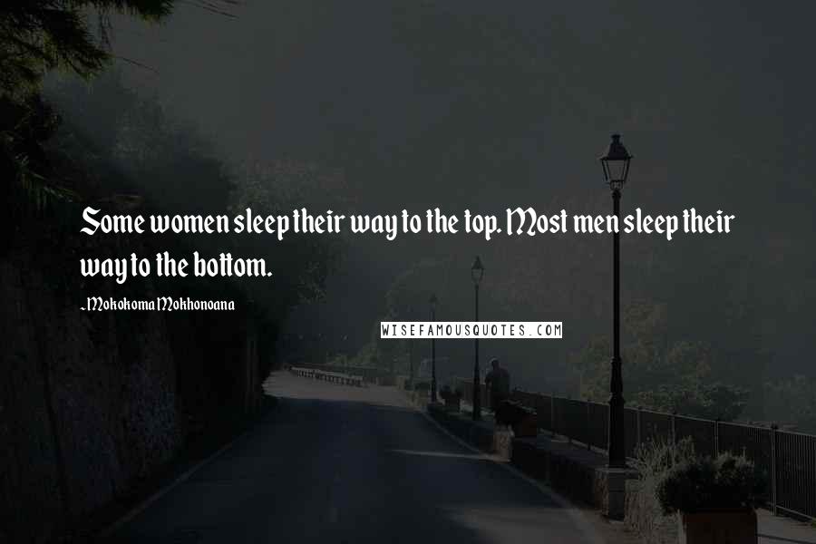 Mokokoma Mokhonoana Quotes: Some women sleep their way to the top. Most men sleep their way to the bottom.