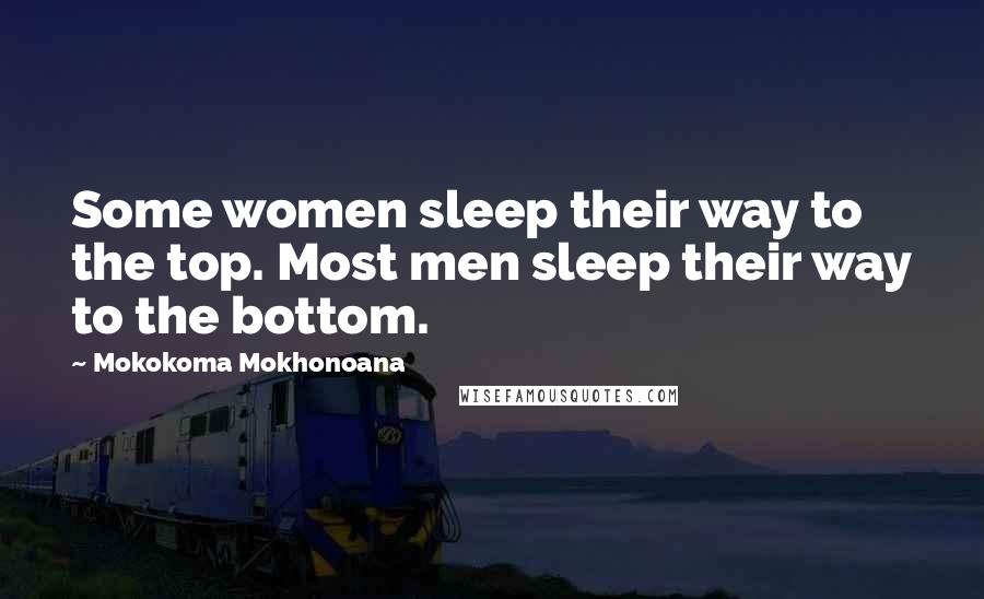 Mokokoma Mokhonoana Quotes: Some women sleep their way to the top. Most men sleep their way to the bottom.