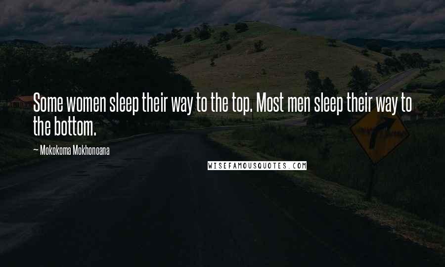 Mokokoma Mokhonoana Quotes: Some women sleep their way to the top. Most men sleep their way to the bottom.