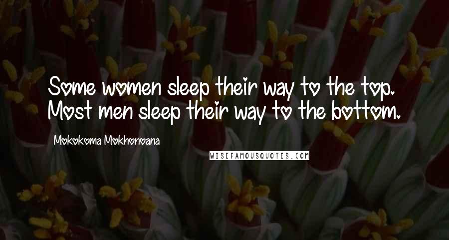 Mokokoma Mokhonoana Quotes: Some women sleep their way to the top. Most men sleep their way to the bottom.