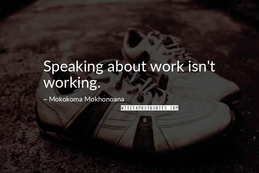 Mokokoma Mokhonoana Quotes: Speaking about work isn't working.