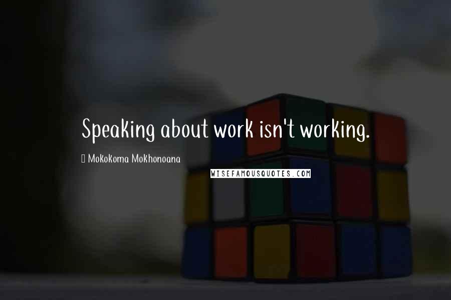 Mokokoma Mokhonoana Quotes: Speaking about work isn't working.