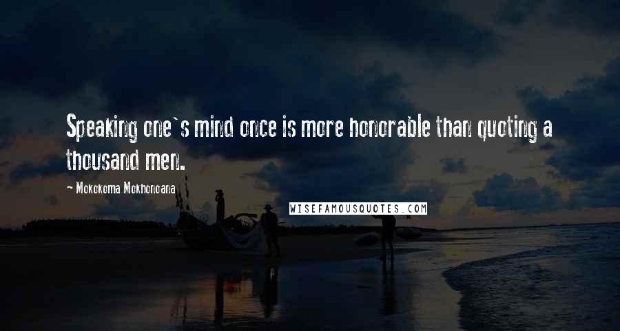 Mokokoma Mokhonoana Quotes: Speaking one's mind once is more honorable than quoting a thousand men.