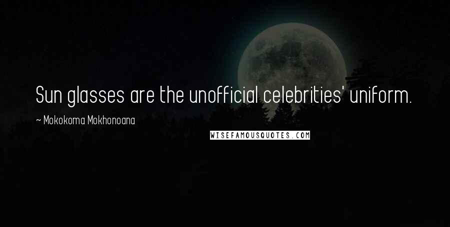 Mokokoma Mokhonoana Quotes: Sun glasses are the unofficial celebrities' uniform.