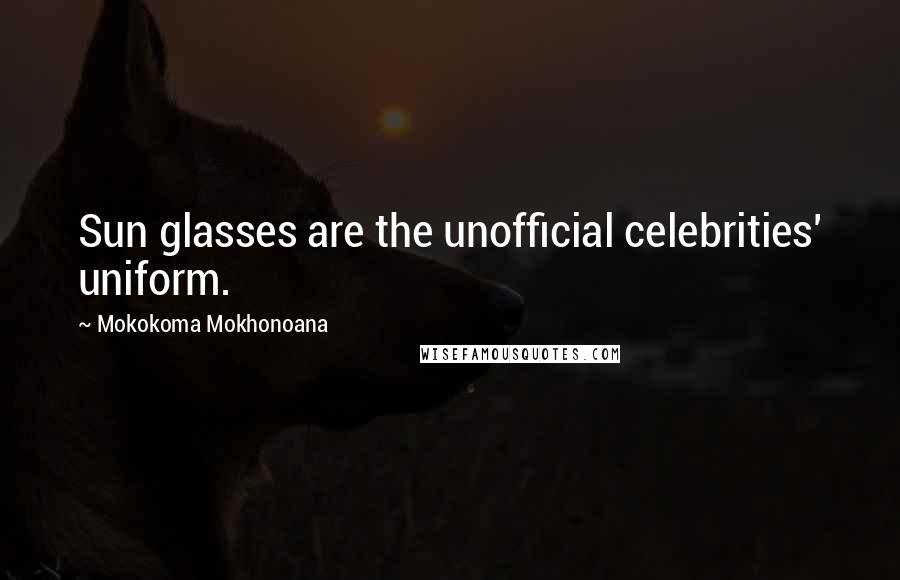 Mokokoma Mokhonoana Quotes: Sun glasses are the unofficial celebrities' uniform.