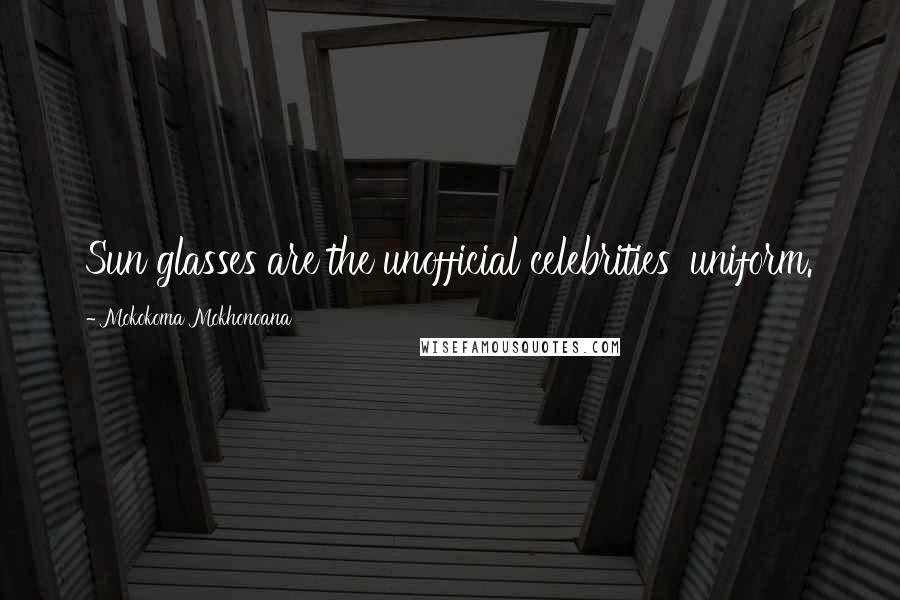 Mokokoma Mokhonoana Quotes: Sun glasses are the unofficial celebrities' uniform.
