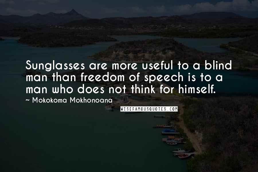 Mokokoma Mokhonoana Quotes: Sunglasses are more useful to a blind man than freedom of speech is to a man who does not think for himself.