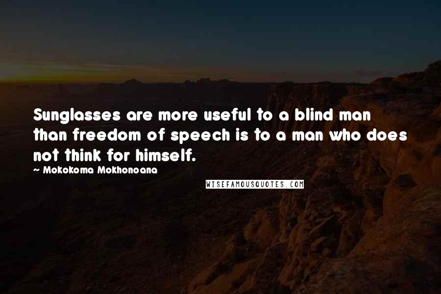 Mokokoma Mokhonoana Quotes: Sunglasses are more useful to a blind man than freedom of speech is to a man who does not think for himself.