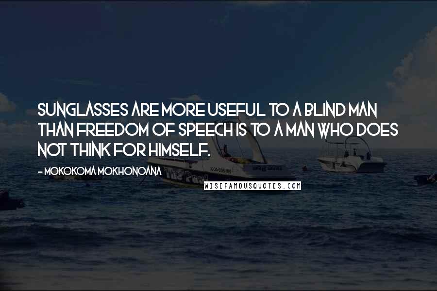 Mokokoma Mokhonoana Quotes: Sunglasses are more useful to a blind man than freedom of speech is to a man who does not think for himself.