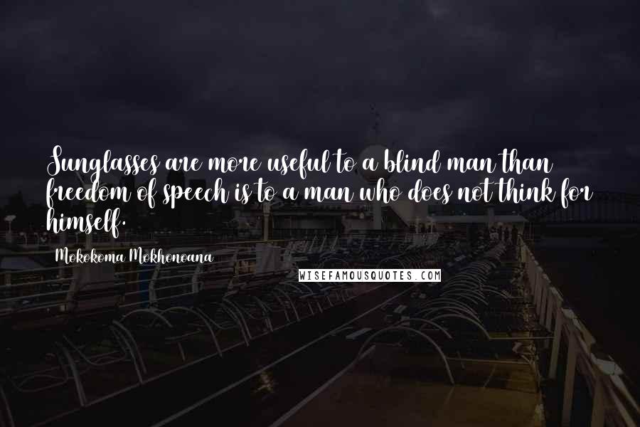 Mokokoma Mokhonoana Quotes: Sunglasses are more useful to a blind man than freedom of speech is to a man who does not think for himself.