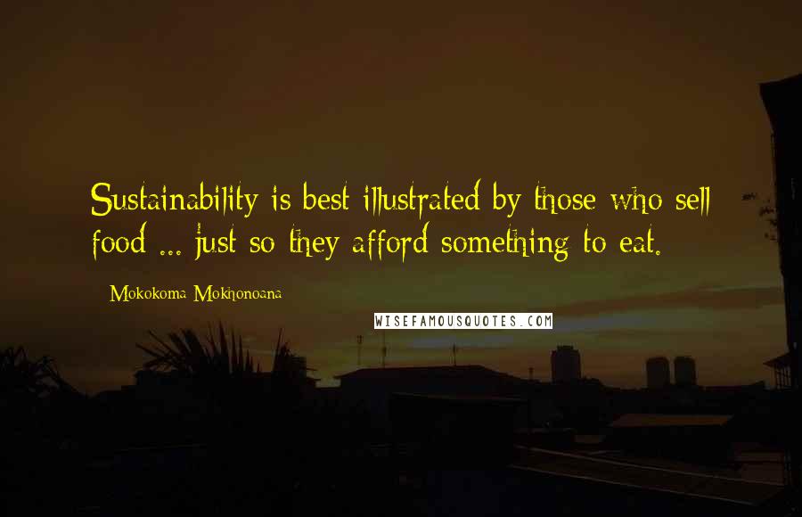 Mokokoma Mokhonoana Quotes: Sustainability is best illustrated by those who sell food ... just so they afford something to eat.