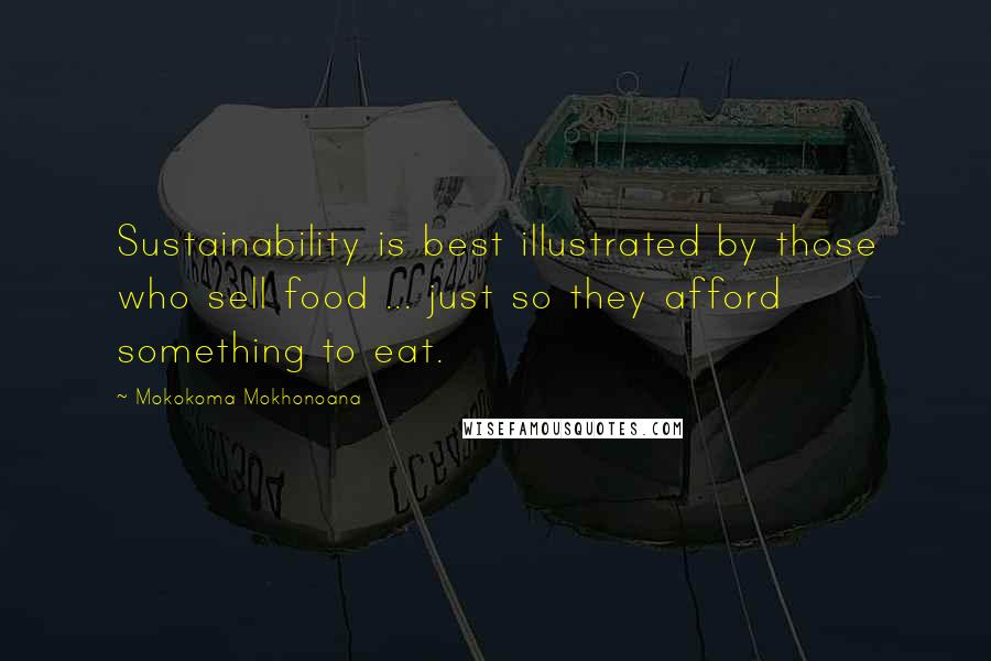 Mokokoma Mokhonoana Quotes: Sustainability is best illustrated by those who sell food ... just so they afford something to eat.