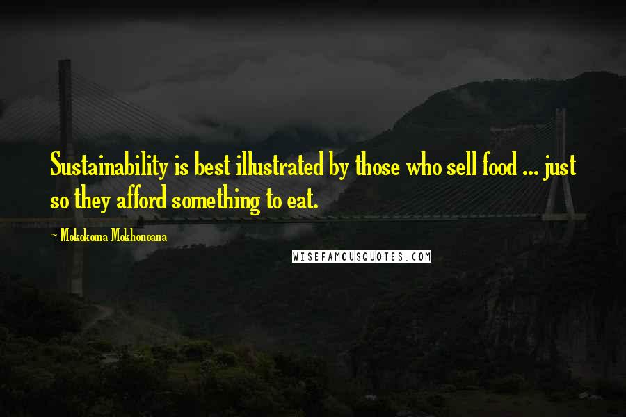 Mokokoma Mokhonoana Quotes: Sustainability is best illustrated by those who sell food ... just so they afford something to eat.