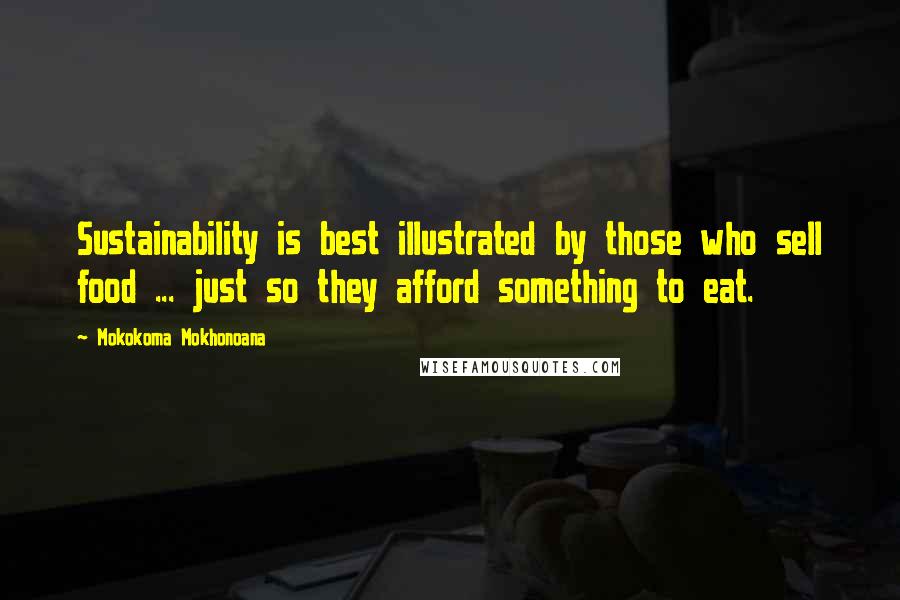 Mokokoma Mokhonoana Quotes: Sustainability is best illustrated by those who sell food ... just so they afford something to eat.