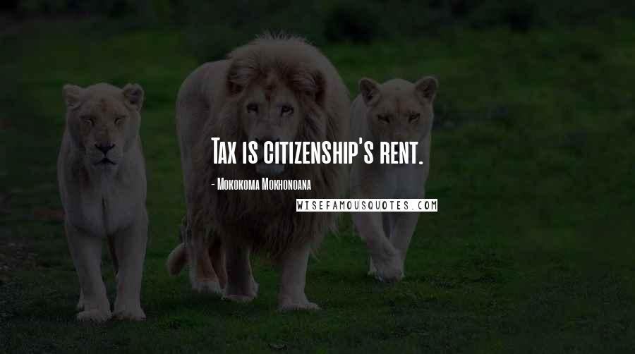 Mokokoma Mokhonoana Quotes: Tax is citizenship's rent.