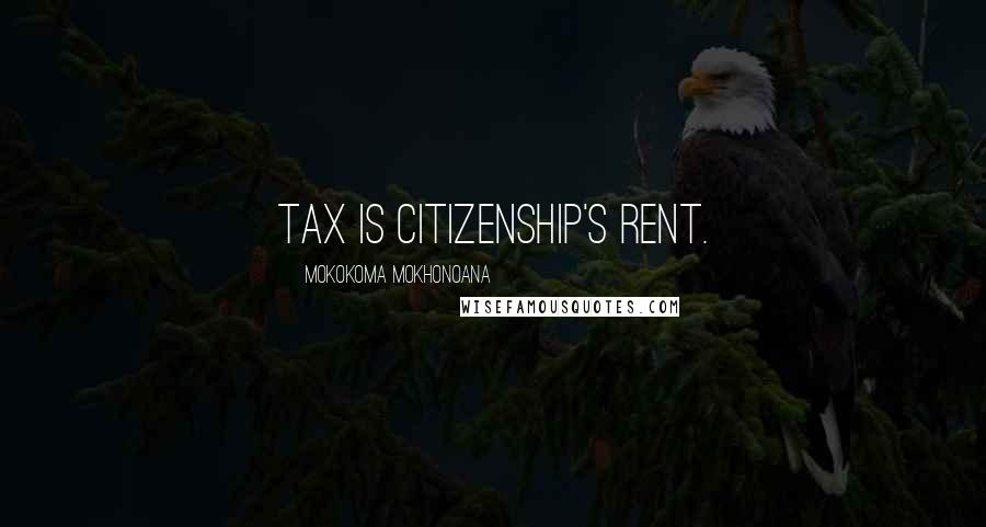 Mokokoma Mokhonoana Quotes: Tax is citizenship's rent.