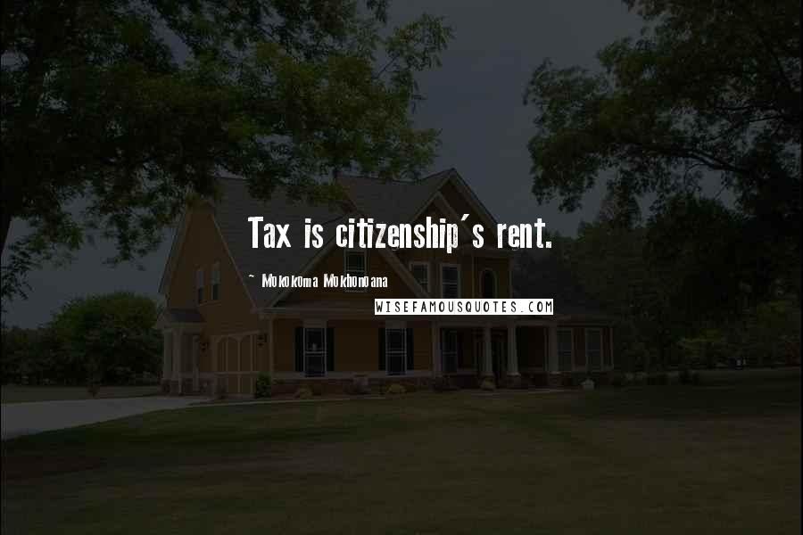 Mokokoma Mokhonoana Quotes: Tax is citizenship's rent.