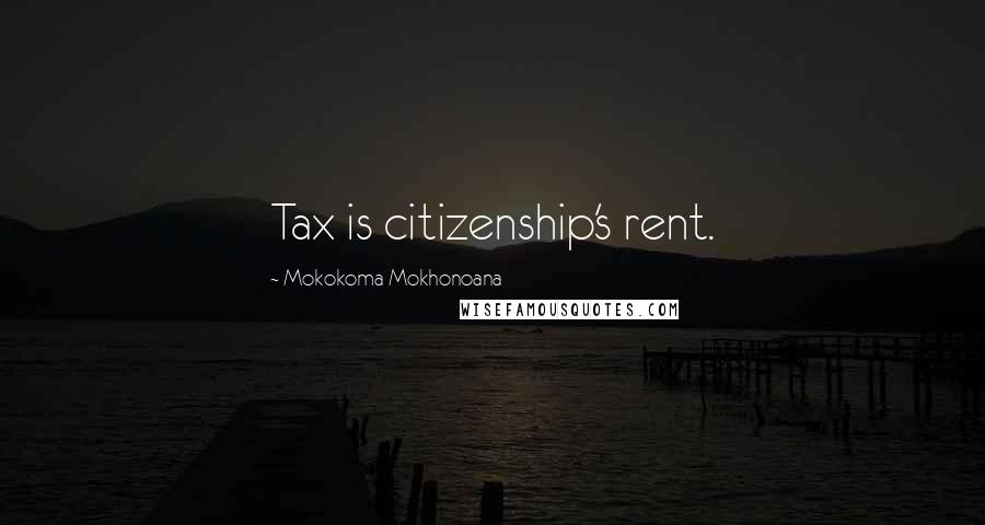 Mokokoma Mokhonoana Quotes: Tax is citizenship's rent.