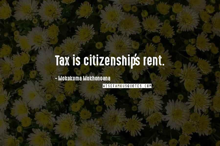 Mokokoma Mokhonoana Quotes: Tax is citizenship's rent.