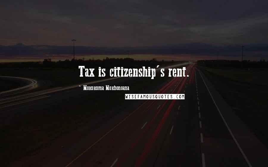 Mokokoma Mokhonoana Quotes: Tax is citizenship's rent.