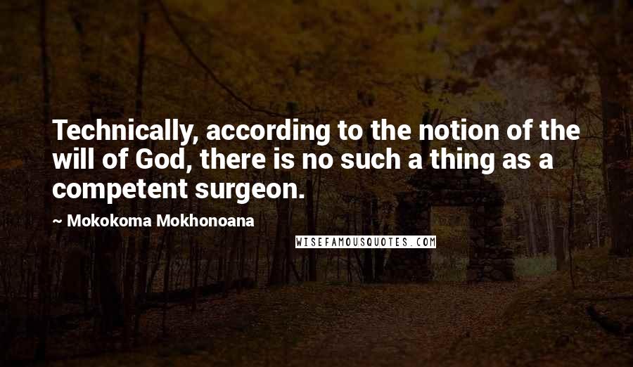 Mokokoma Mokhonoana Quotes: Technically, according to the notion of the will of God, there is no such a thing as a competent surgeon.