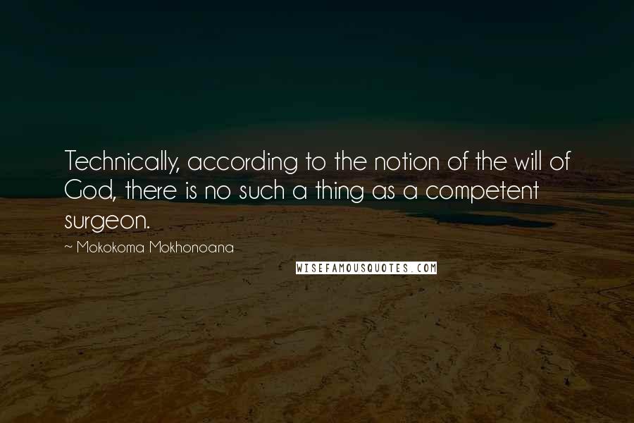 Mokokoma Mokhonoana Quotes: Technically, according to the notion of the will of God, there is no such a thing as a competent surgeon.