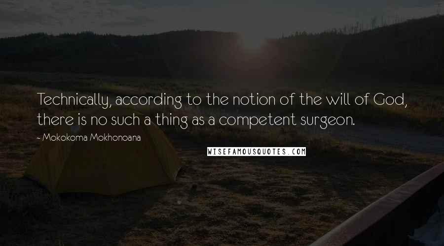 Mokokoma Mokhonoana Quotes: Technically, according to the notion of the will of God, there is no such a thing as a competent surgeon.