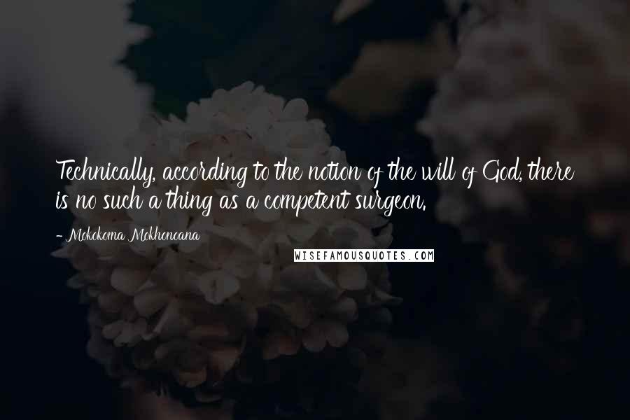 Mokokoma Mokhonoana Quotes: Technically, according to the notion of the will of God, there is no such a thing as a competent surgeon.