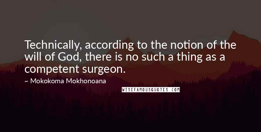 Mokokoma Mokhonoana Quotes: Technically, according to the notion of the will of God, there is no such a thing as a competent surgeon.