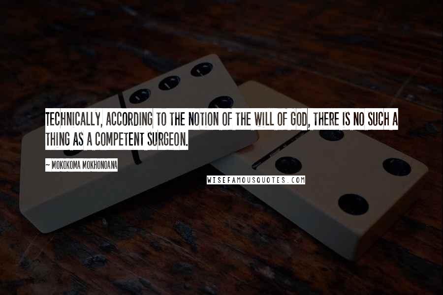 Mokokoma Mokhonoana Quotes: Technically, according to the notion of the will of God, there is no such a thing as a competent surgeon.