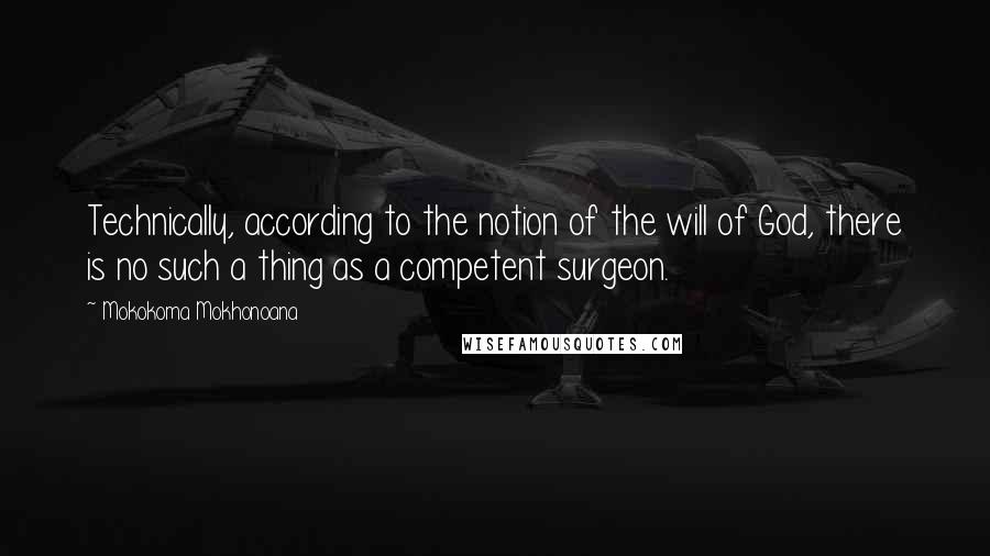 Mokokoma Mokhonoana Quotes: Technically, according to the notion of the will of God, there is no such a thing as a competent surgeon.