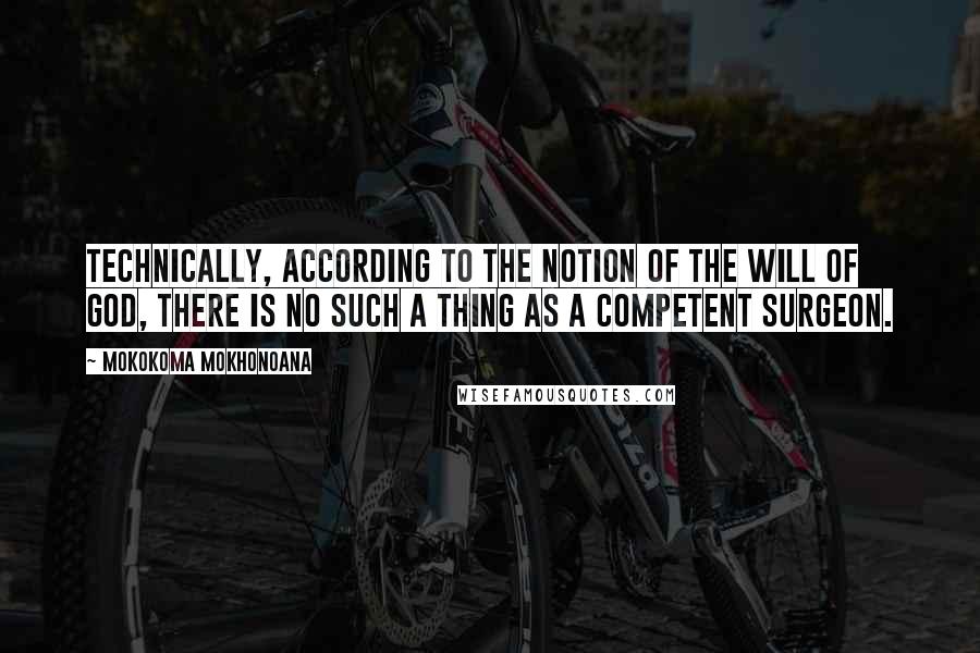 Mokokoma Mokhonoana Quotes: Technically, according to the notion of the will of God, there is no such a thing as a competent surgeon.