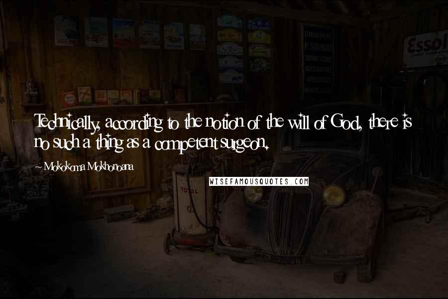 Mokokoma Mokhonoana Quotes: Technically, according to the notion of the will of God, there is no such a thing as a competent surgeon.