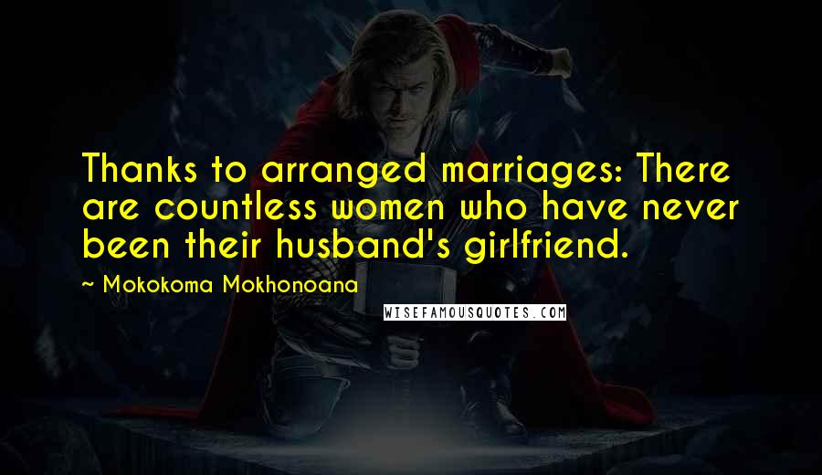 Mokokoma Mokhonoana Quotes: Thanks to arranged marriages: There are countless women who have never been their husband's girlfriend.