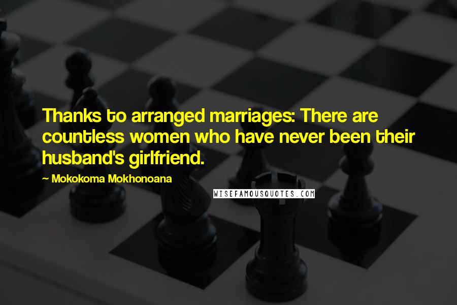 Mokokoma Mokhonoana Quotes: Thanks to arranged marriages: There are countless women who have never been their husband's girlfriend.