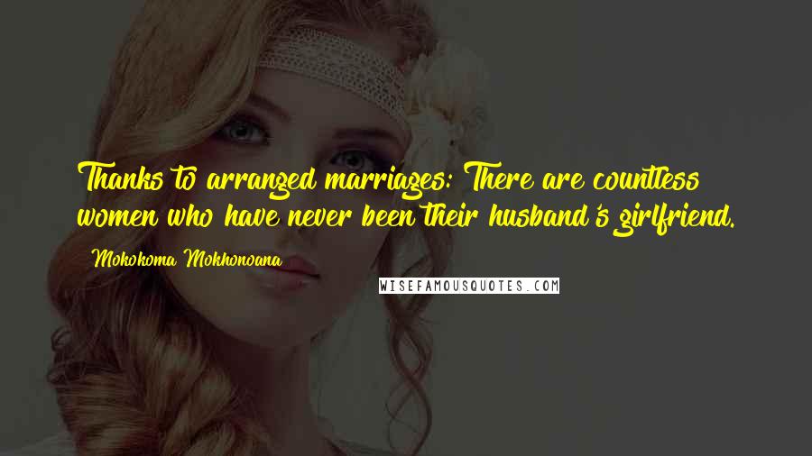 Mokokoma Mokhonoana Quotes: Thanks to arranged marriages: There are countless women who have never been their husband's girlfriend.