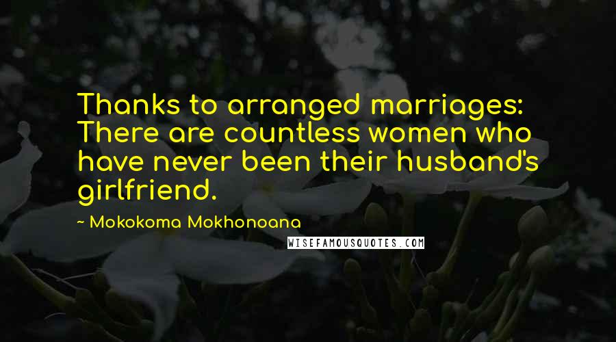 Mokokoma Mokhonoana Quotes: Thanks to arranged marriages: There are countless women who have never been their husband's girlfriend.