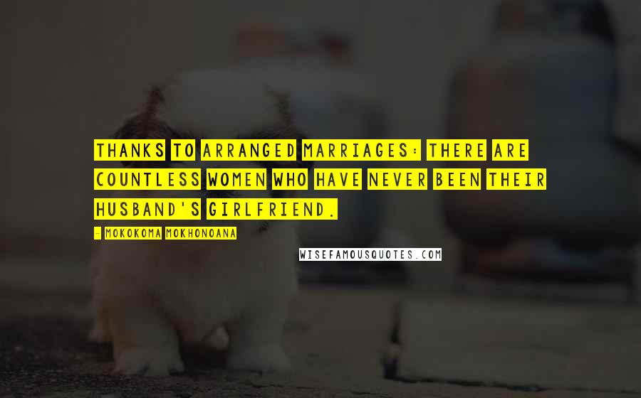 Mokokoma Mokhonoana Quotes: Thanks to arranged marriages: There are countless women who have never been their husband's girlfriend.