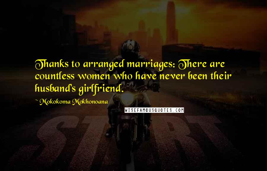 Mokokoma Mokhonoana Quotes: Thanks to arranged marriages: There are countless women who have never been their husband's girlfriend.