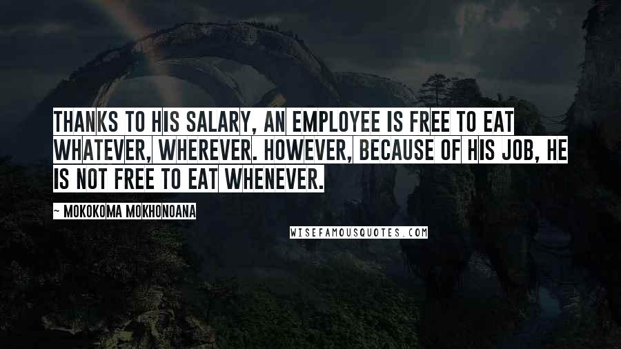 Mokokoma Mokhonoana Quotes: Thanks to his salary, an employee is free to eat whatever, wherever. However, because of his job, he is not free to eat whenever.