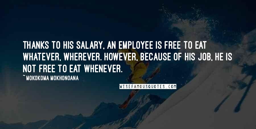 Mokokoma Mokhonoana Quotes: Thanks to his salary, an employee is free to eat whatever, wherever. However, because of his job, he is not free to eat whenever.