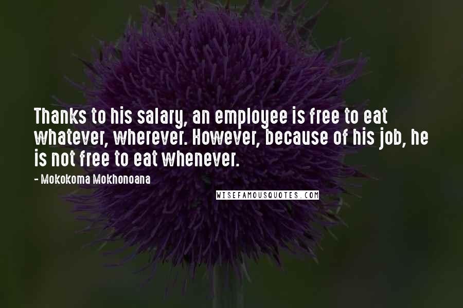 Mokokoma Mokhonoana Quotes: Thanks to his salary, an employee is free to eat whatever, wherever. However, because of his job, he is not free to eat whenever.