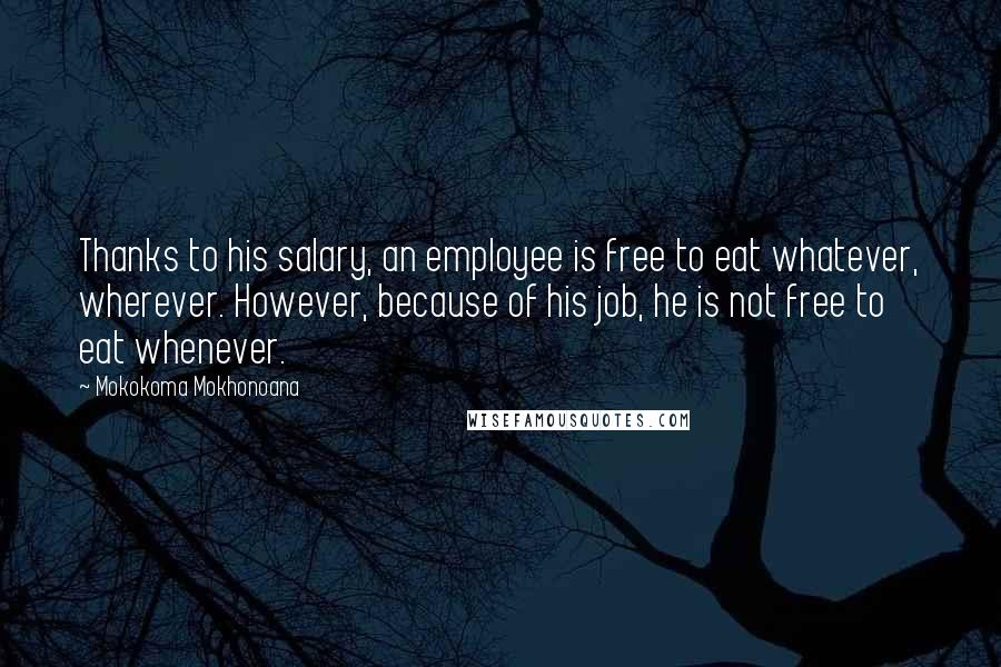 Mokokoma Mokhonoana Quotes: Thanks to his salary, an employee is free to eat whatever, wherever. However, because of his job, he is not free to eat whenever.