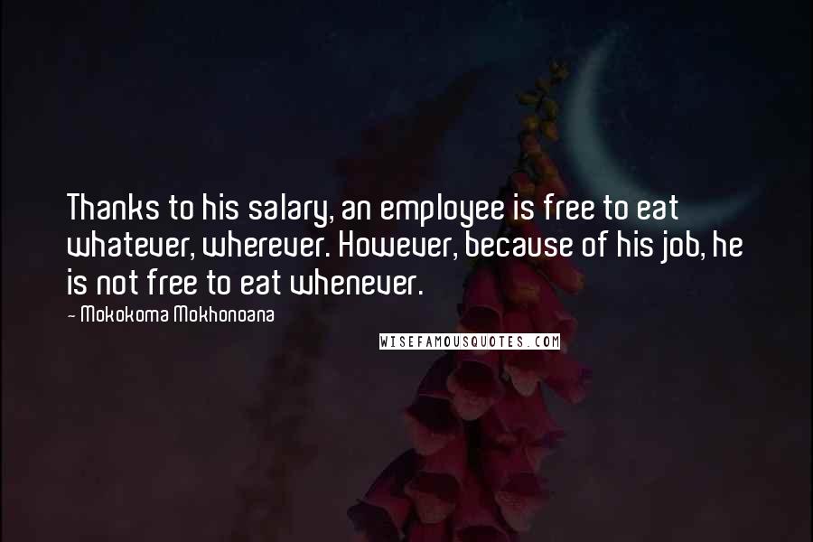 Mokokoma Mokhonoana Quotes: Thanks to his salary, an employee is free to eat whatever, wherever. However, because of his job, he is not free to eat whenever.