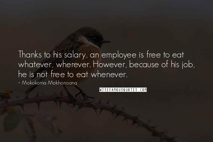 Mokokoma Mokhonoana Quotes: Thanks to his salary, an employee is free to eat whatever, wherever. However, because of his job, he is not free to eat whenever.